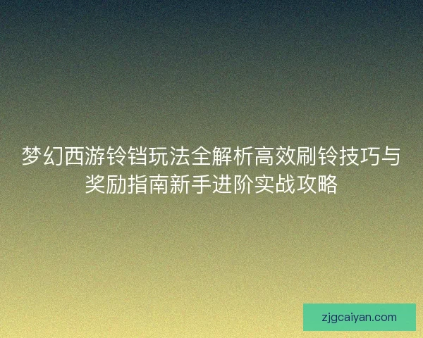 梦幻西游铃铛玩法全解析高效刷铃技巧与奖励指南新手进阶实战攻略